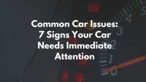 Common Car Issues 7 Signs Your Car Needs Immediate Attention